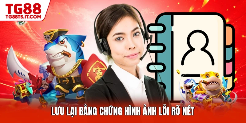 Lưu lại bằng chứng hình ảnh lỗi rõ nét